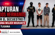Capturan a dos hermanos por el secuestro de una mujer migrante en Tijuana